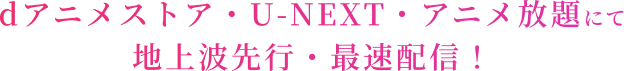 dアニメストア・U-NEXT・アニメ放題にて地上波先行・最速配信！